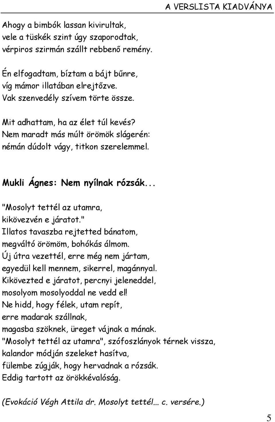 .. "Mosolyt tettél az utamra, kikövezvén e járatot." Illatos tavaszba rejtetted bánatom, megváltó örömöm, bohókás álmom.