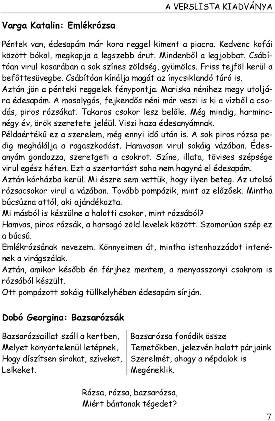 Mariska nénihez megy utoljára édesapám. A mosolygós, fejkendős néni már veszi is ki a vízből a csodás, piros rózsákat. Takaros csokor lesz belőle. Még mindig, harmincnégy év, örök szeretete jeléül.