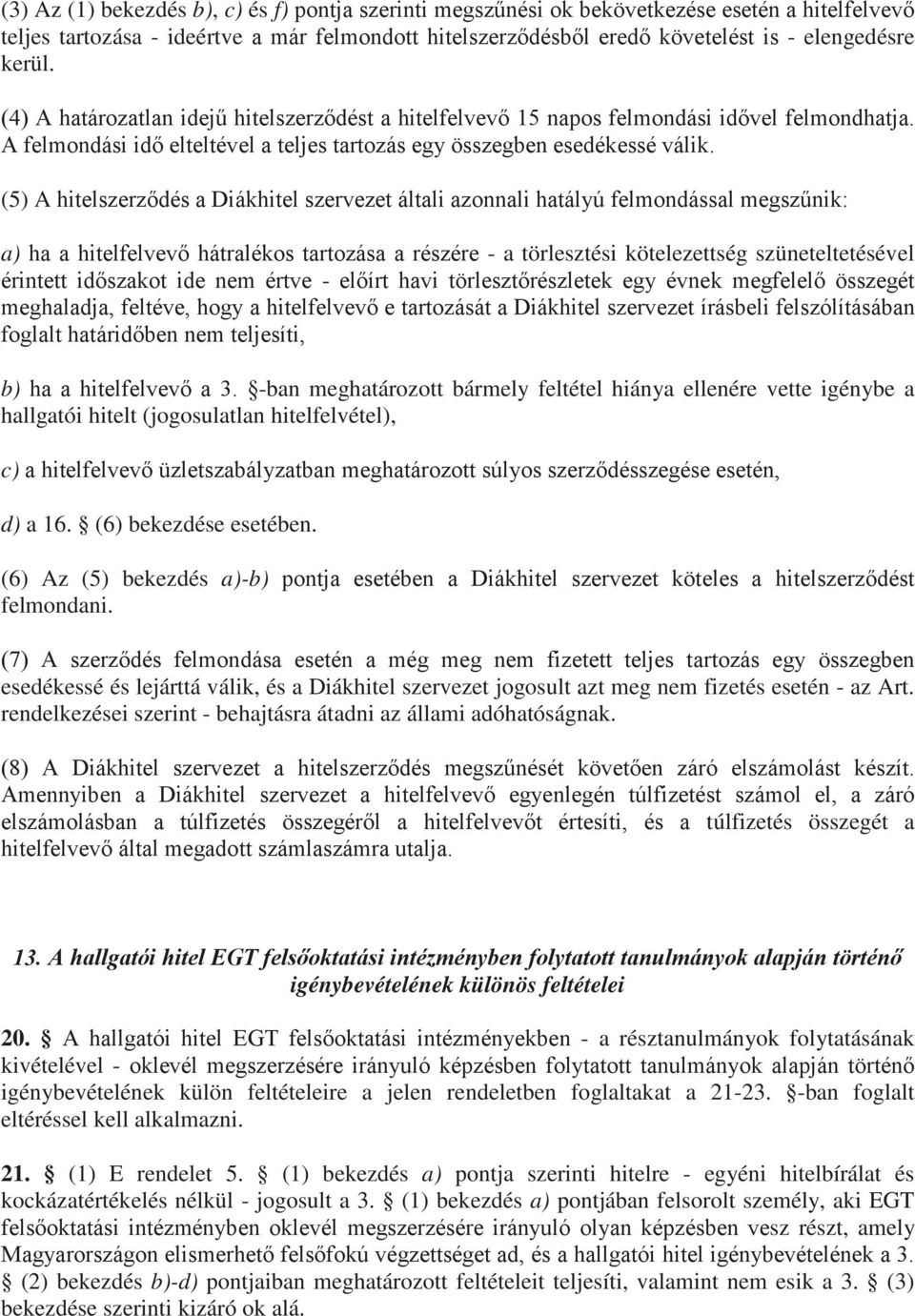 (5) A hitelszerződés a Diákhitel szervezet általi azonnali hatályú felmondással megszűnik: a) ha a hitelfelvevő hátralékos tartozása a részére - a törlesztési kötelezettség szüneteltetésével érintett