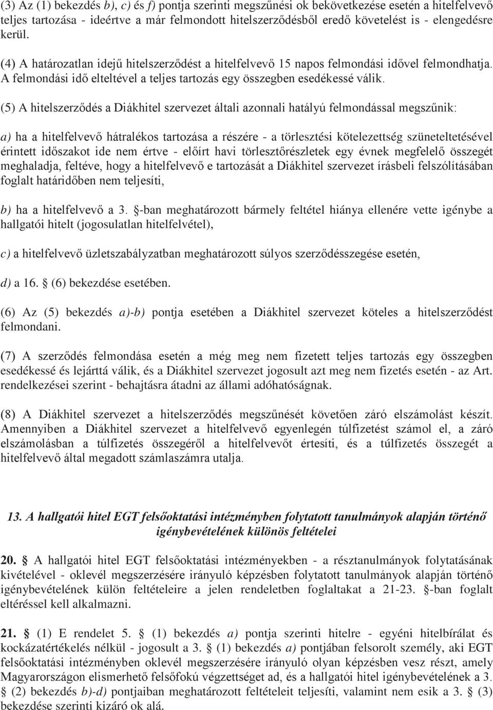 (5) A hitelszerződés a Diákhitel szervezet általi azonnali hatályú felmondással megszűnik: a) ha a hitelfelvevő hátralékos tartozása a részére - a törlesztési kötelezettség szüneteltetésével érintett