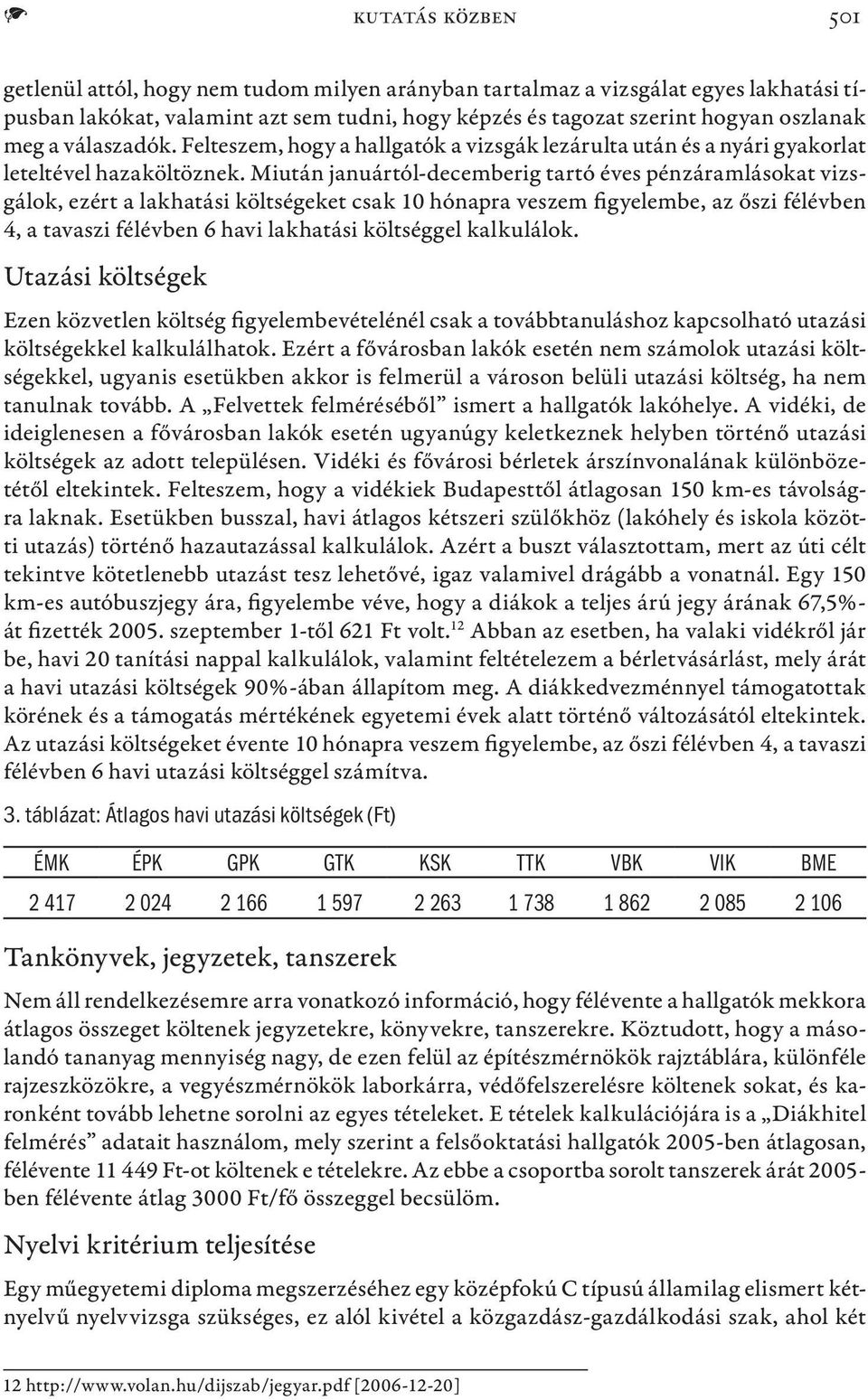 Miután januártól-decemberig tartó éves pénzáramlásokat vizsgálok, ezért a lakhatási költségeket csak 10 hónapra veszem figyelembe, az őszi félévben 4, a tavaszi félévben 6 havi lakhatási költséggel