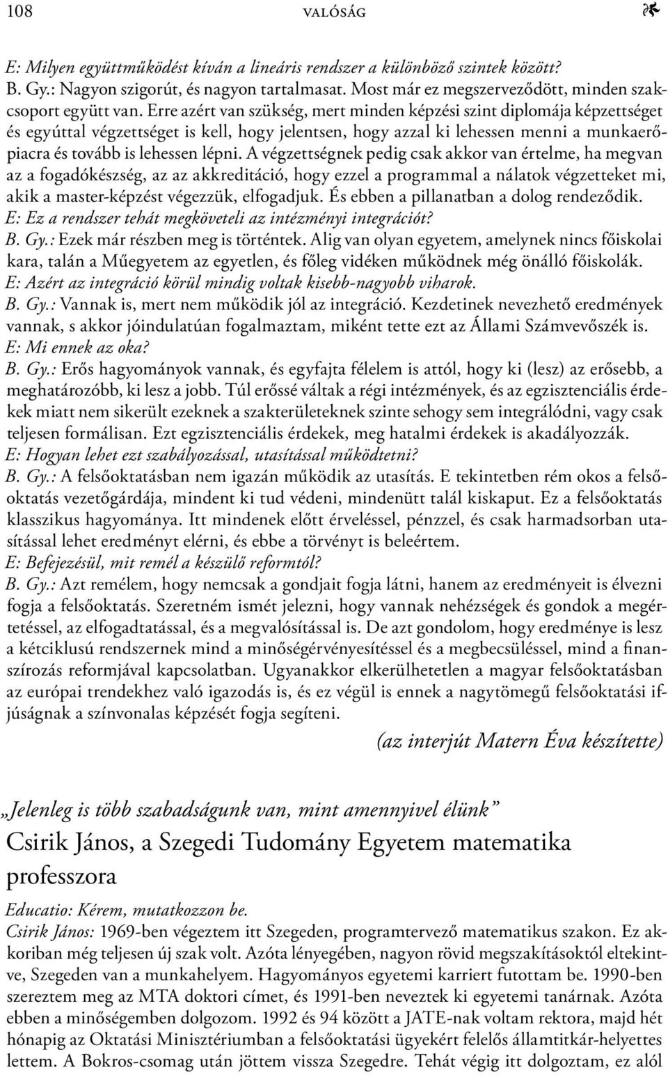 A végzettségnek pedig csak akkor van értelme, ha megvan az a fogadókészség, az az akkreditáció, hogy ezzel a programmal a nálatok végzetteket mi, akik a master-képzést végezzük, elfogadjuk.