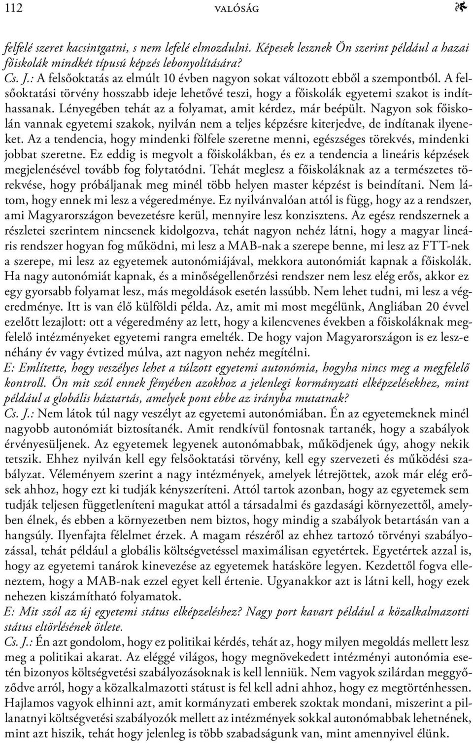 Lényegében tehát az a folyamat, amit kérdez, már beépült. Nagyon sok főiskolán vannak egyetemi szakok, nyilván nem a teljes képzésre kiterjedve, de indítanak ilyeneket.