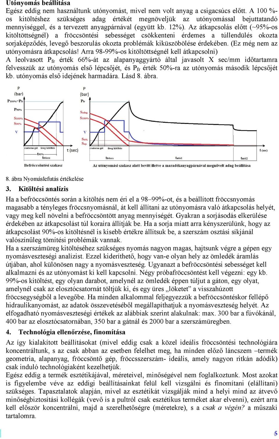 Az átkapcsolás előtt (~9%-os kitöltöttségnél) a fröccsöntési sebességet csökkenteni érdemes a túllendülés okozta sorjaképződés, levegő beszorulás okozta problémák kiküszöbölése érdekében.