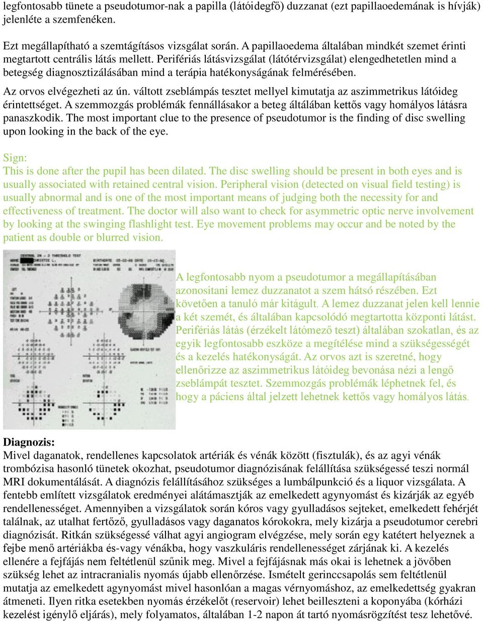 Perifériás látásvizsgálat (látótérvizsgálat) elengedhetetlen mind a betegség diagnosztizálásában mind a terápia hatékonyságának felmérésében. Az orvos elvégezheti az ún.