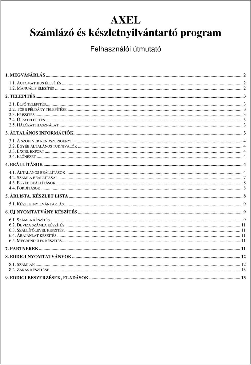 .. 4 3.4. ELŐNÉZET... 4 4. BEÁLLÍTÁSOK... 4 4.1. ÁLTALÁNOS BEÁLLÍTÁSOK... 4 4.2. SZÁMLA BEÁLLÍTÁSAI... 7 4.3. EGYÉB BEÁLLÍTÁSOK... 8 4.4. FORDÍTÁSOK... 8 5. ÁRLISTA, KÉSZLET LISTA... 8 5.1. KÉSZLETNYILVÁNTARTÁS.