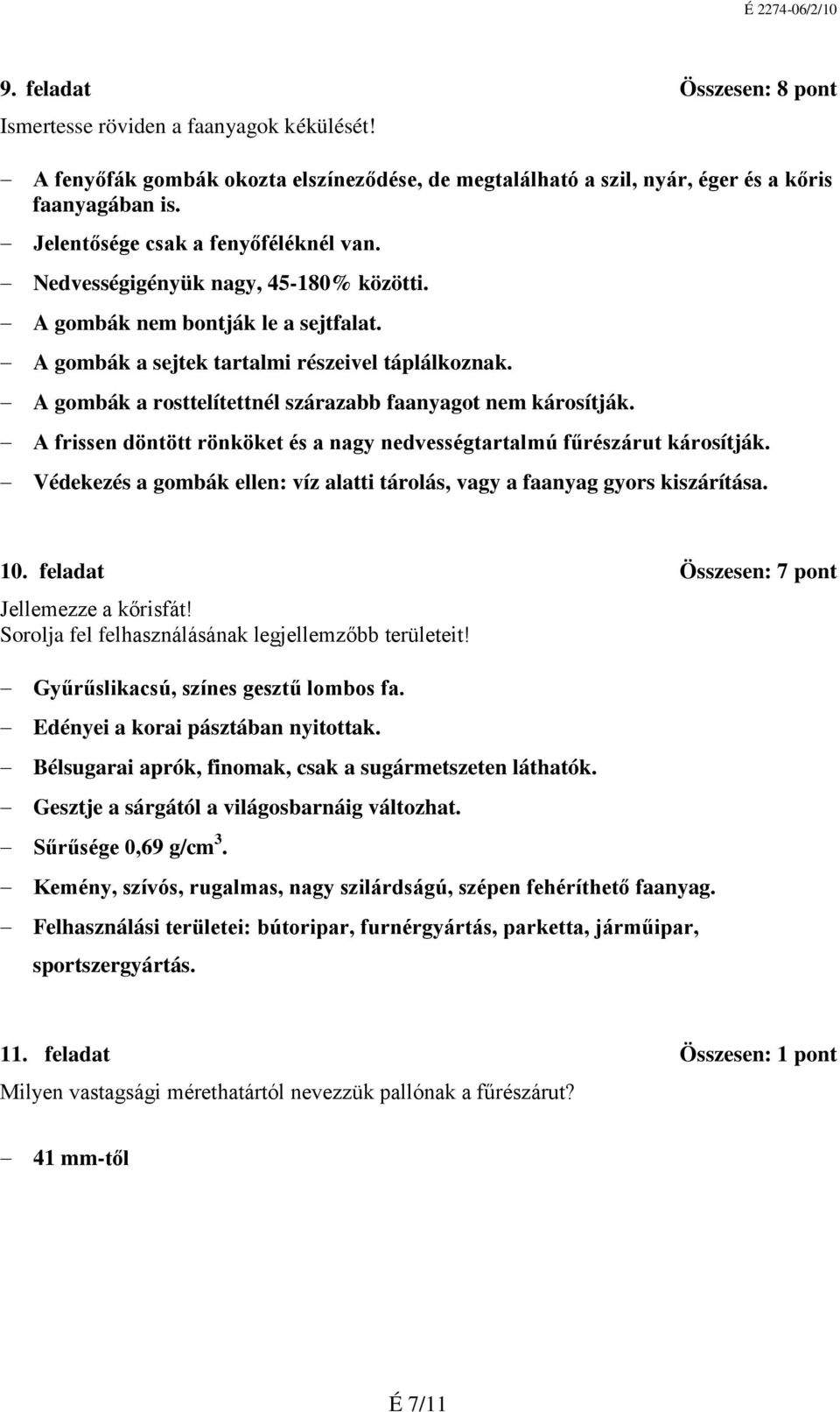 A gombák a rosttelítettnél szárazabb faanyagot nem károsítják. A frissen döntött rönköket és a nagy nedvességtartalmú fűrészárut károsítják.