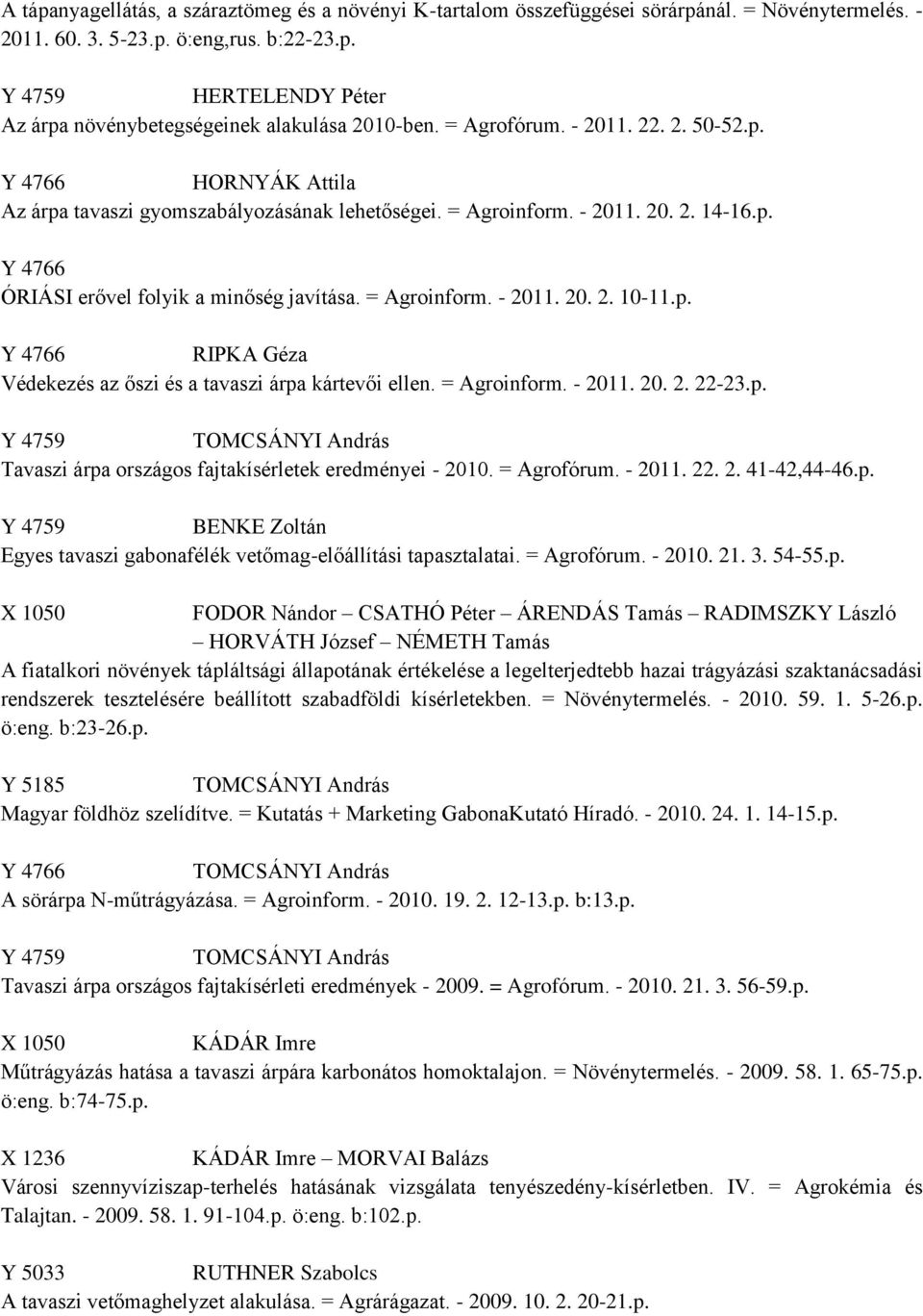 p. RIPKA Géza Védekezés az őszi és a tavaszi árpa kártevői ellen. = Agroinform. - 2011. 20. 2. 22-23.p. Tavaszi árpa országos fajtakísérletek eredményei - 2010. = Agrofórum. - 2011. 22. 2. 41-42,44-46.