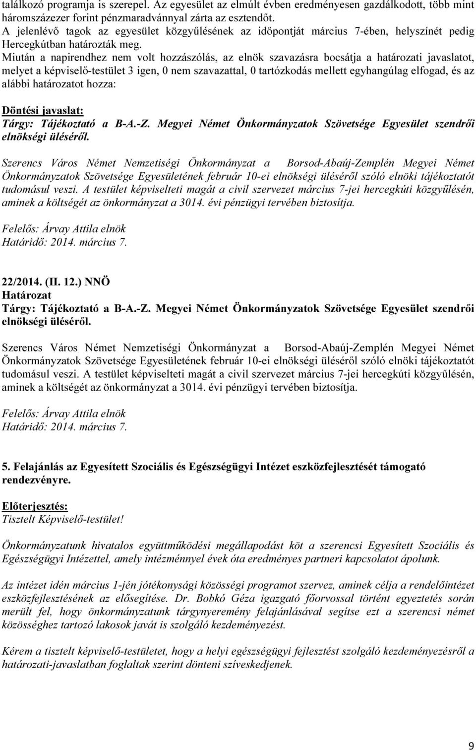 Miután a napirendhez nem volt hozzászólás, az elnök szavazásra bocsátja a határozati javaslatot, melyet a képviselő-testület 3 igen, 0 nem szavazattal, 0 tartózkodás mellett egyhangúlag elfogad, és