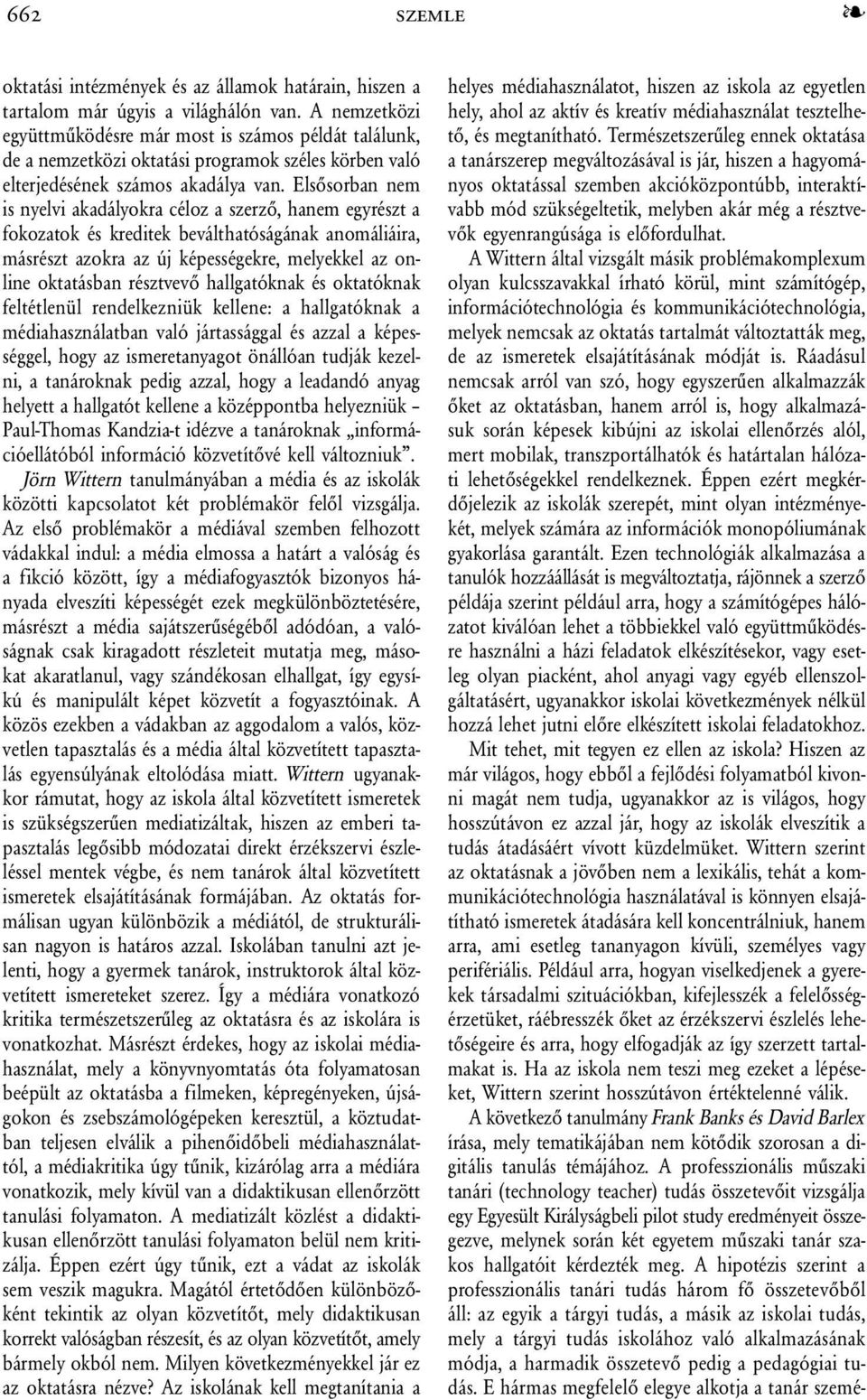 Elsõsorban nem is nyelvi akadályokra céloz a szerzõ, hanem egyrészt a fokozatok és kreditek beválthatóságának anomáliáira, másrészt azokra az új képességekre, melyekkel az online oktatásban résztvevõ