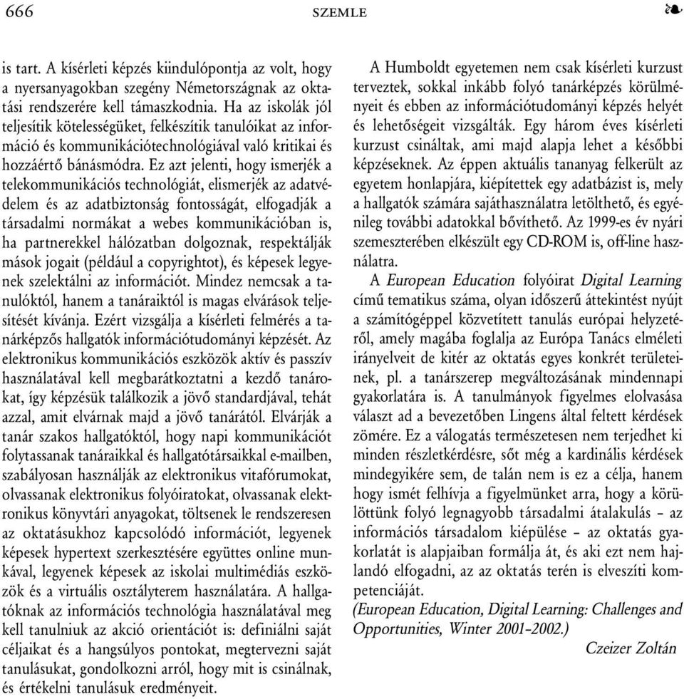 Ez azt jelenti, hogy ismerjék a telekommunikációs technológiát, elismerjék az adatvédelem és az adatbiztonság fontosságát, elfogadják a társadalmi normákat a webes kommunikációban is, ha partnerekkel