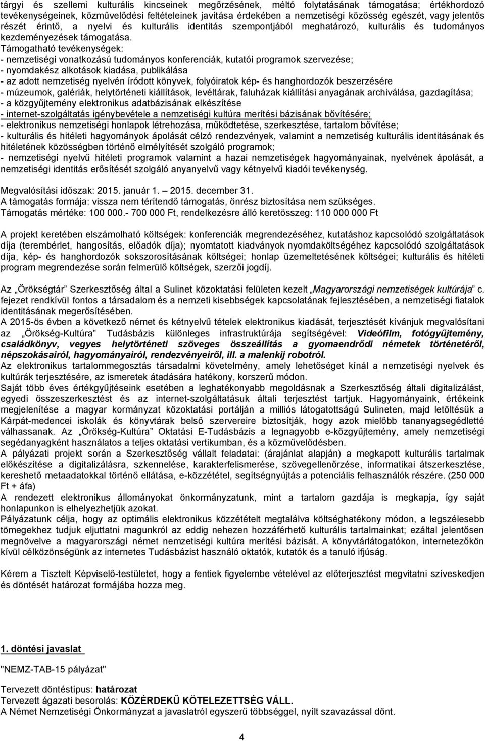 Támogatható tevékenységek: - nemzetiségi vonatkozású tudományos konferenciák, kutatói programok szervezése; - nyomdakész alkotások kiadása, publikálása - az adott nemzetiség nyelvén íródott könyvek,