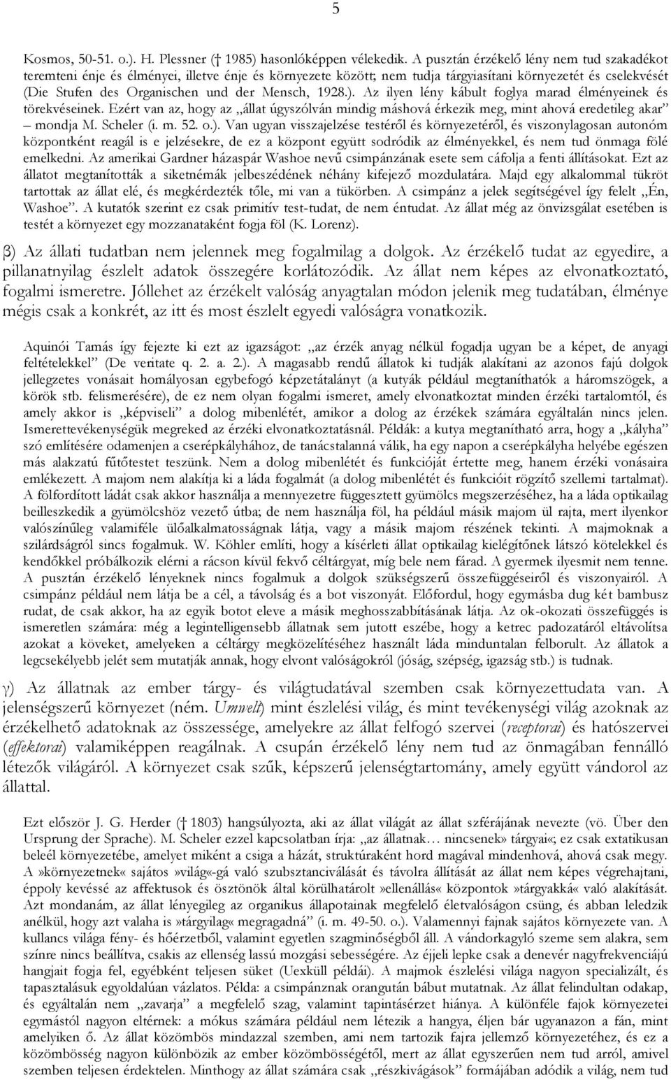 Mensch, 1928.). Az ilyen lény kábult foglya marad élményeinek és törekvéseinek. Ezért van az, hogy az állat úgyszólván mindig máshová érkezik meg, mint ahová eredetileg akar mondja M. Scheler (i. m. 52.