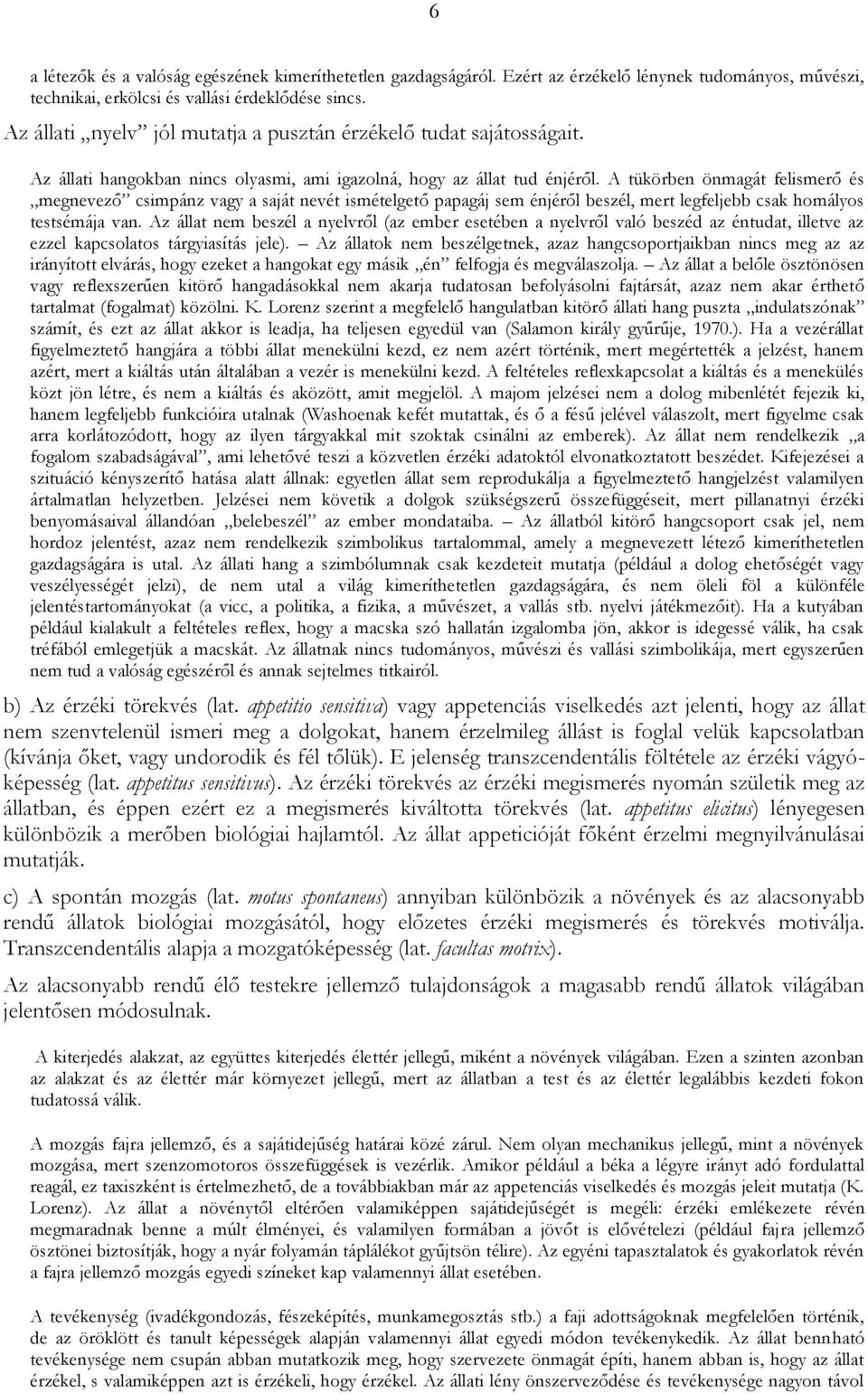 A tükörben önmagát felismerő és megnevező csimpánz vagy a saját nevét ismételgető papagáj sem énjéről beszél, mert legfeljebb csak homályos testsémája van.