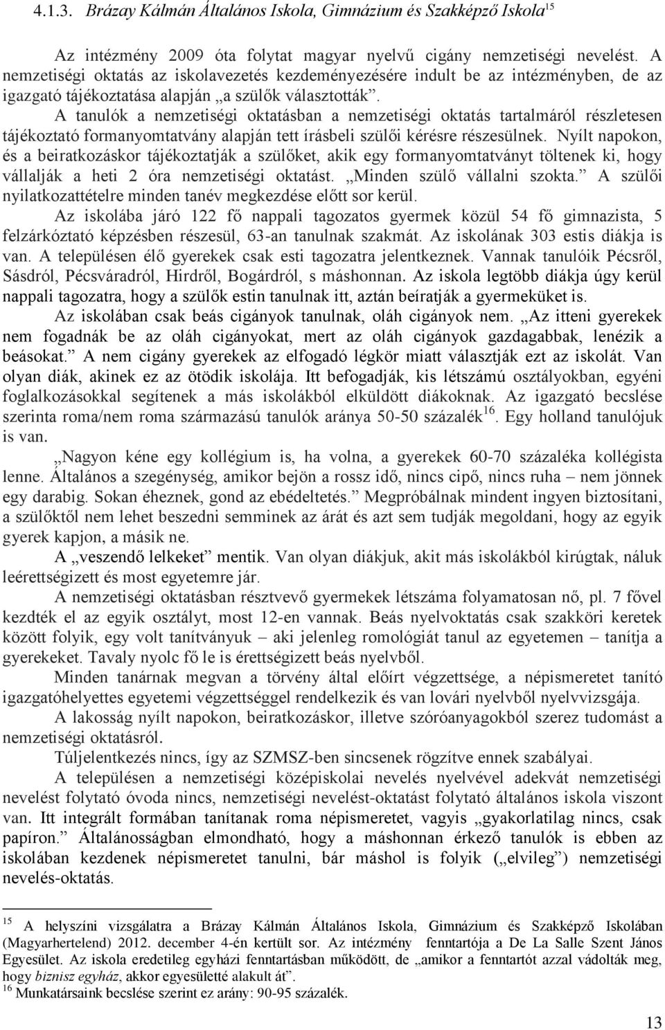 A tanulók a nemzetiségi oktatásban a nemzetiségi oktatás tartalmáról részletesen tájékoztató formanyomtatvány alapján tett írásbeli szülői kérésre részesülnek.