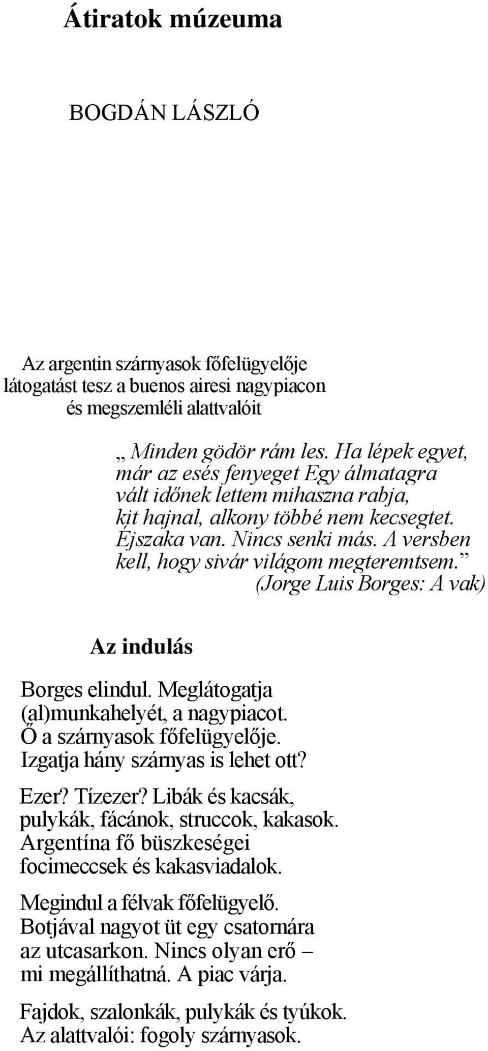 A versben kell, hogy sivár világom megteremtsem. (Jorge Luis Borges: A vak) Az indulás Borges elindul. Meglátogatja (al)munkahelyét, a nagypiacot. Ő a szárnyasok főfelügyelője.