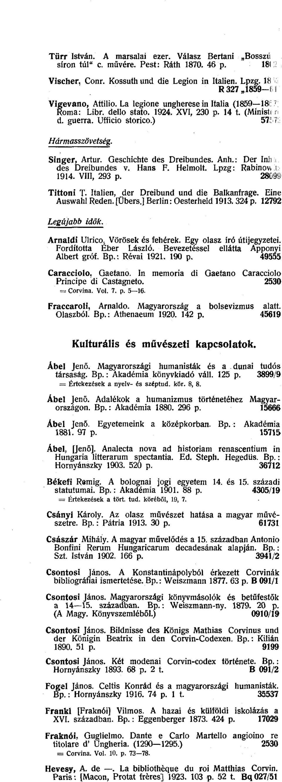 Singer, Artúr. Geschichte des Dreibundes. Anh.: Der Inli i des Dreibundes v. Hans F. Helmolt. Lpzg: Rabinow I 1914. VIII, 293 p. 28099 Tittoni T. Italien, der Dreibund und die Balkanfrage.