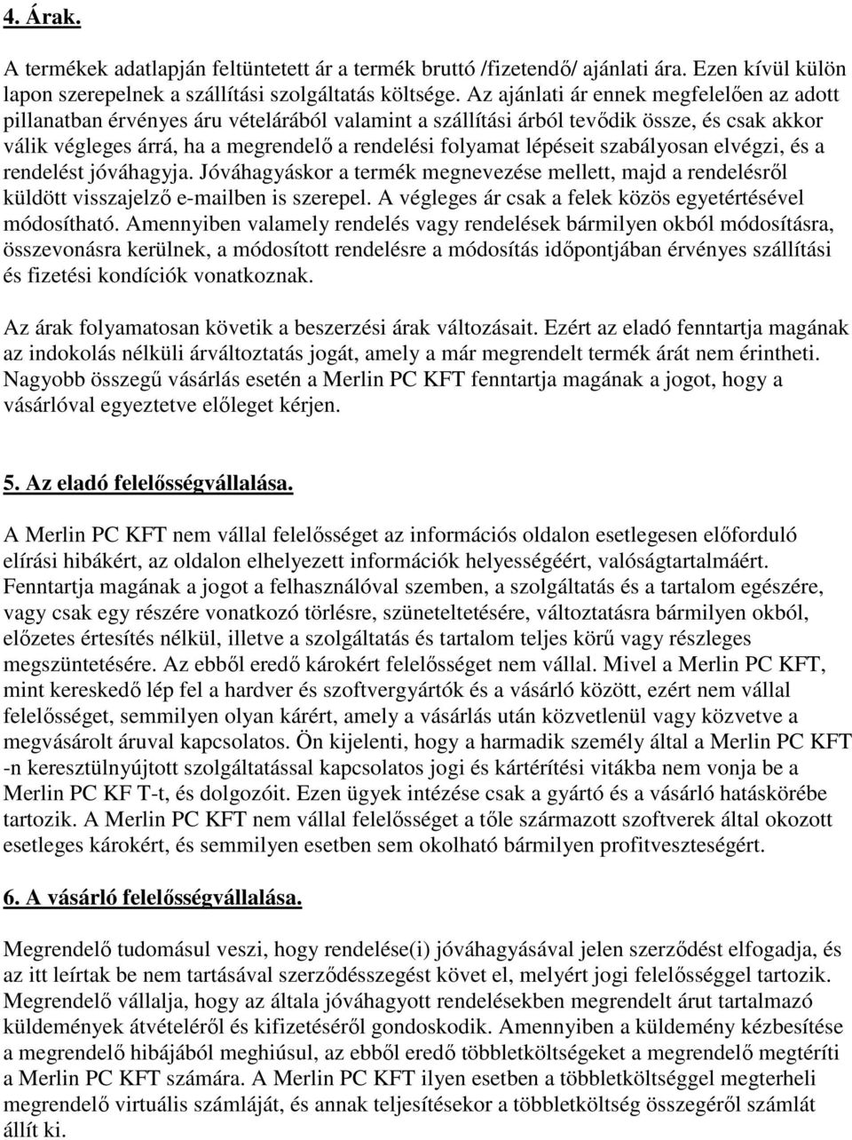 lépéseit szabályosan elvégzi, és a rendelést jóváhagyja. Jóváhagyáskor a termék megnevezése mellett, majd a rendelésről küldött visszajelző e-mailben is szerepel.