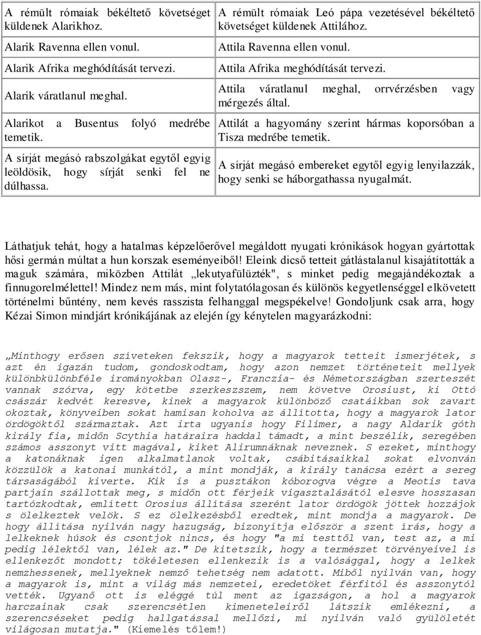 Attila Afrika meghódítását tervezi. Attila váratlanul meghal, orrvérzésben vagy mérgezés által. Attilát a hagyomány szerint hármas koporsóban a Tisza medrébe temetik.