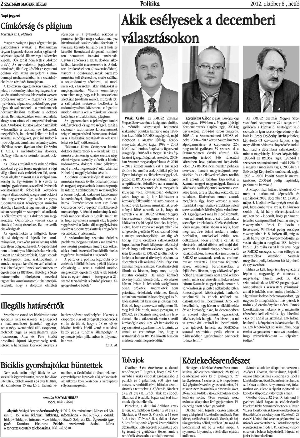 (Ők tehát nem lettek doktor urak.) Az orvosdoktor, jogászdoktor minõsítés, illetõleg késõbb az egyetemi doktori cím aztán megjelent a min - dennapi névhasználatban is a családnév elé írt dr.