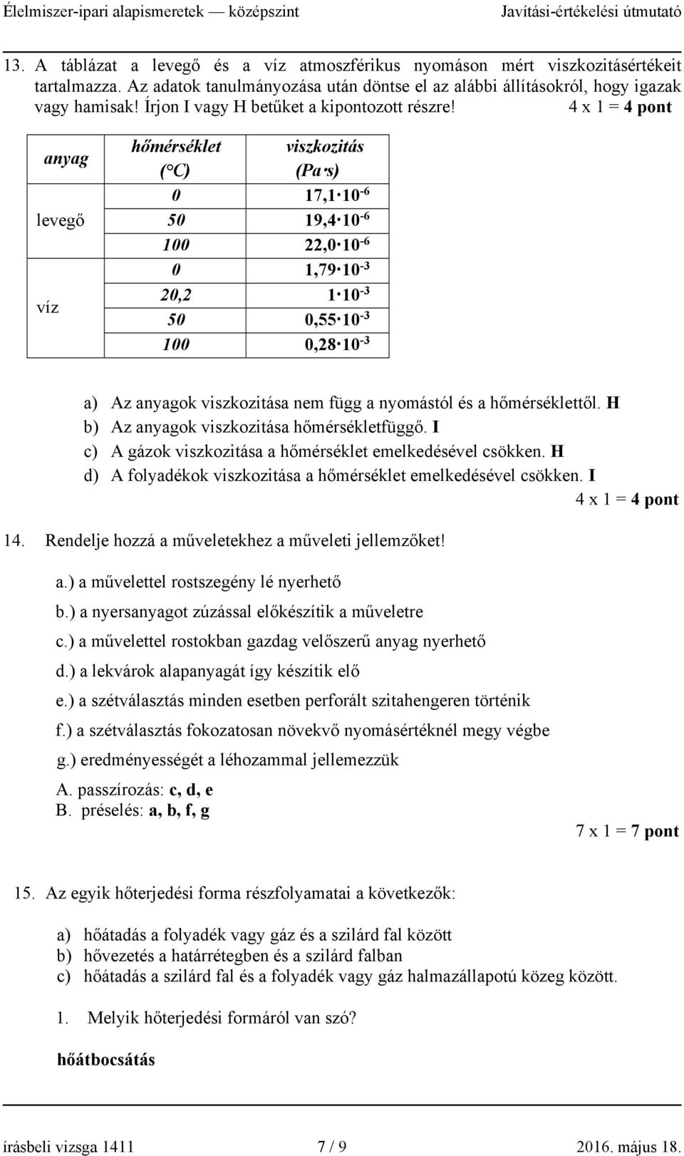 4 x 1 = 4 pont anyag levegő víz hőmérséklet ( C) viszkozitás (Pa s) 0 17,1 10-6 50 19,4 10-6 100,0 10-6 0 1,79 10-3 0, 1 10-3 50 0,55 10-3 100 0,8 10-3 a) Az anyagok viszkozitása nem függ a nyomástól