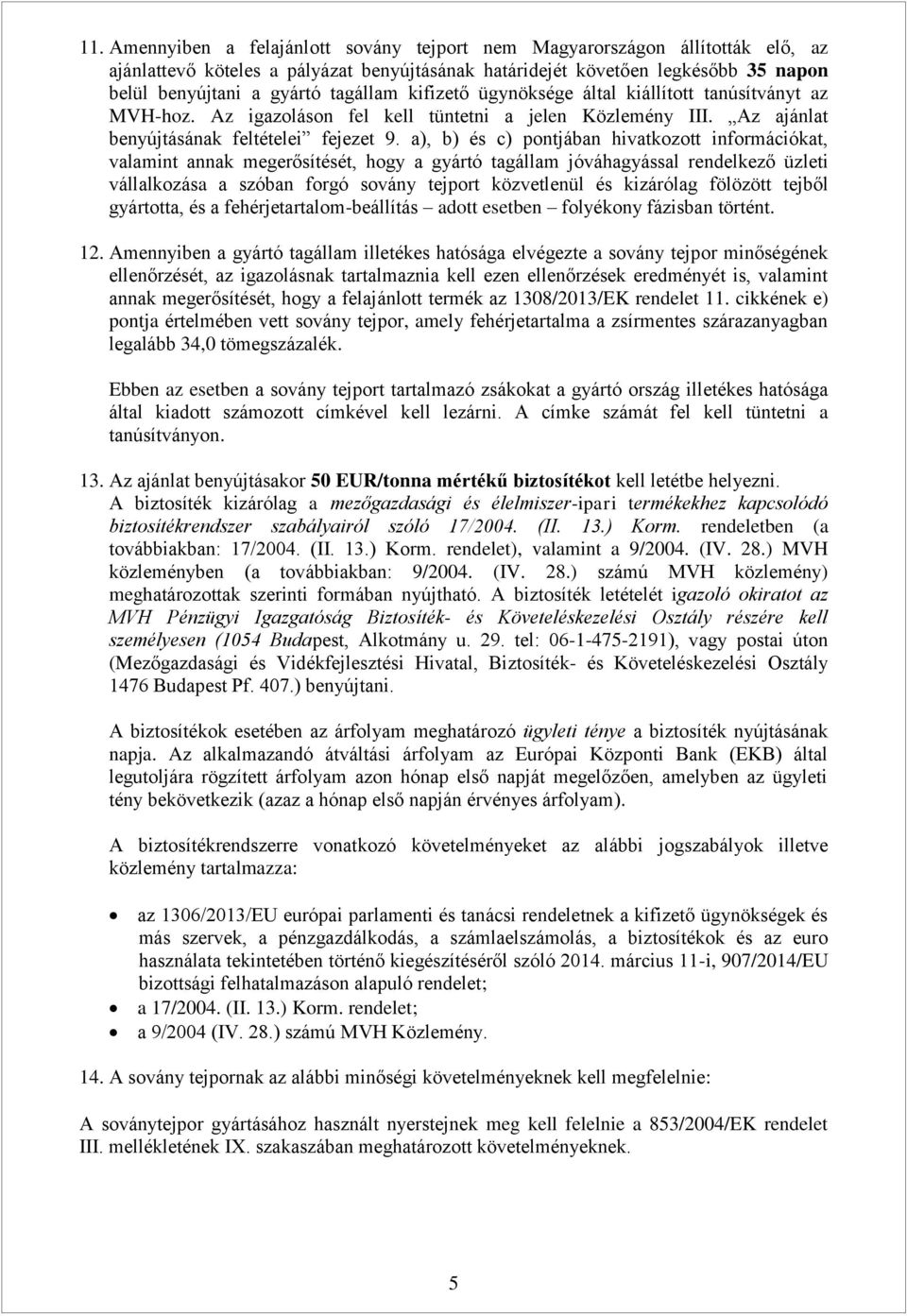 a), b) és c) pontjában hivatkozott információkat, valamint annak megerősítését, hogy a gyártó tagállam jóváhagyással rendelkező üzleti vállalkozása a szóban forgó sovány tejport közvetlenül és