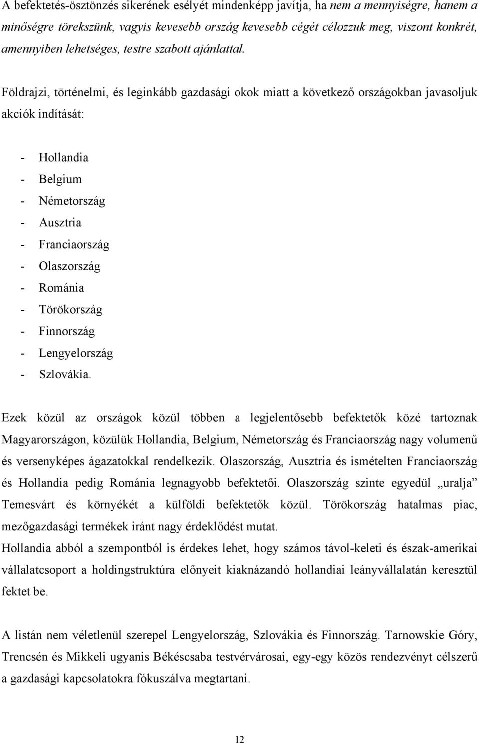 Földrajzi, történelmi, és leginkább gazdasági okok miatt a következő országokban javasoljuk akciók indítását: - Hollandia - Belgium - Németország - Ausztria - Franciaország - Olaszország - Románia -