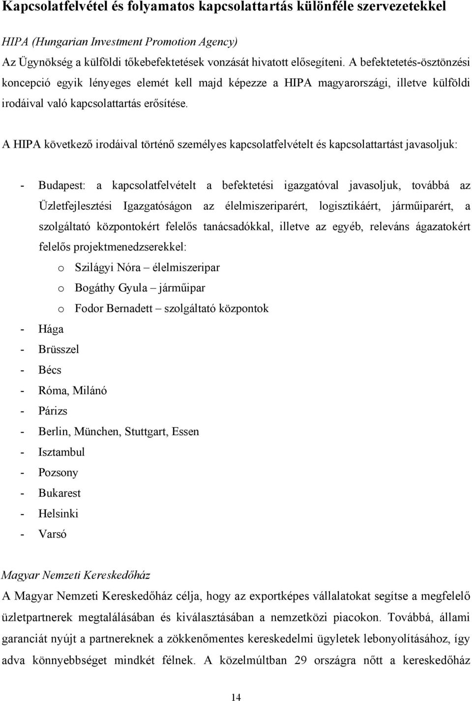 A HIPA következő irodáival történő személyes kapcsolatfelvételt és kapcsolattartást javasoljuk: - Budapest: a kapcsolatfelvételt a befektetési igazgatóval javasoljuk, továbbá az Üzletfejlesztési