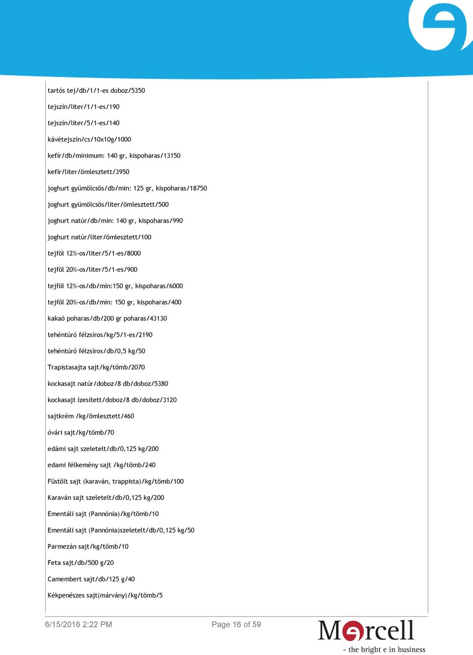 tejföl 20%-os/liter/5/1-es/900 tejföl 12%-os/db/min:150 gr, kispoharas/6000 tejföl 20%-os/db/min: 150 gr, kispoharas/400 kakaó poharas/db/200 gr poharas/43130 tehéntúró félzsíros/kg/5/1-es/2190