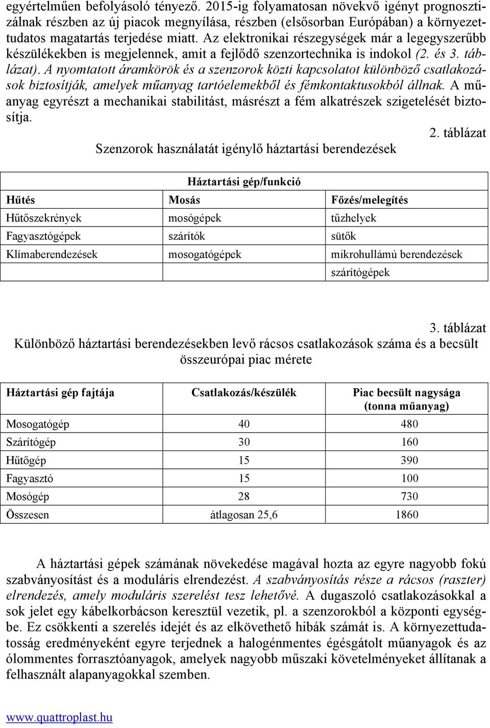 A nyomtatott áramkörök és a szenzorok közti kapcsolatot különböző csatlakozások biztosítják, amelyek műanyag tartóelemekből és fémkontaktusokból állnak.