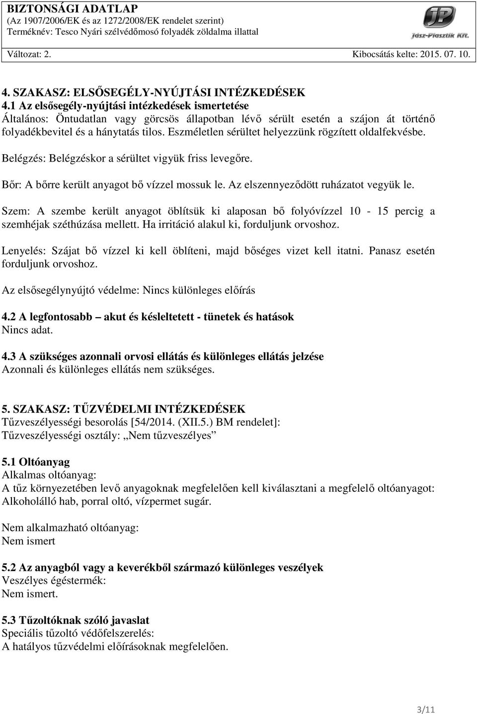 Eszméletlen sérültet helyezzünk rögzített oldalfekvésbe. Belégzés: Belégzéskor a sérültet vigyük friss levegıre. Bır: A bırre került anyagot bı vízzel mossuk le.