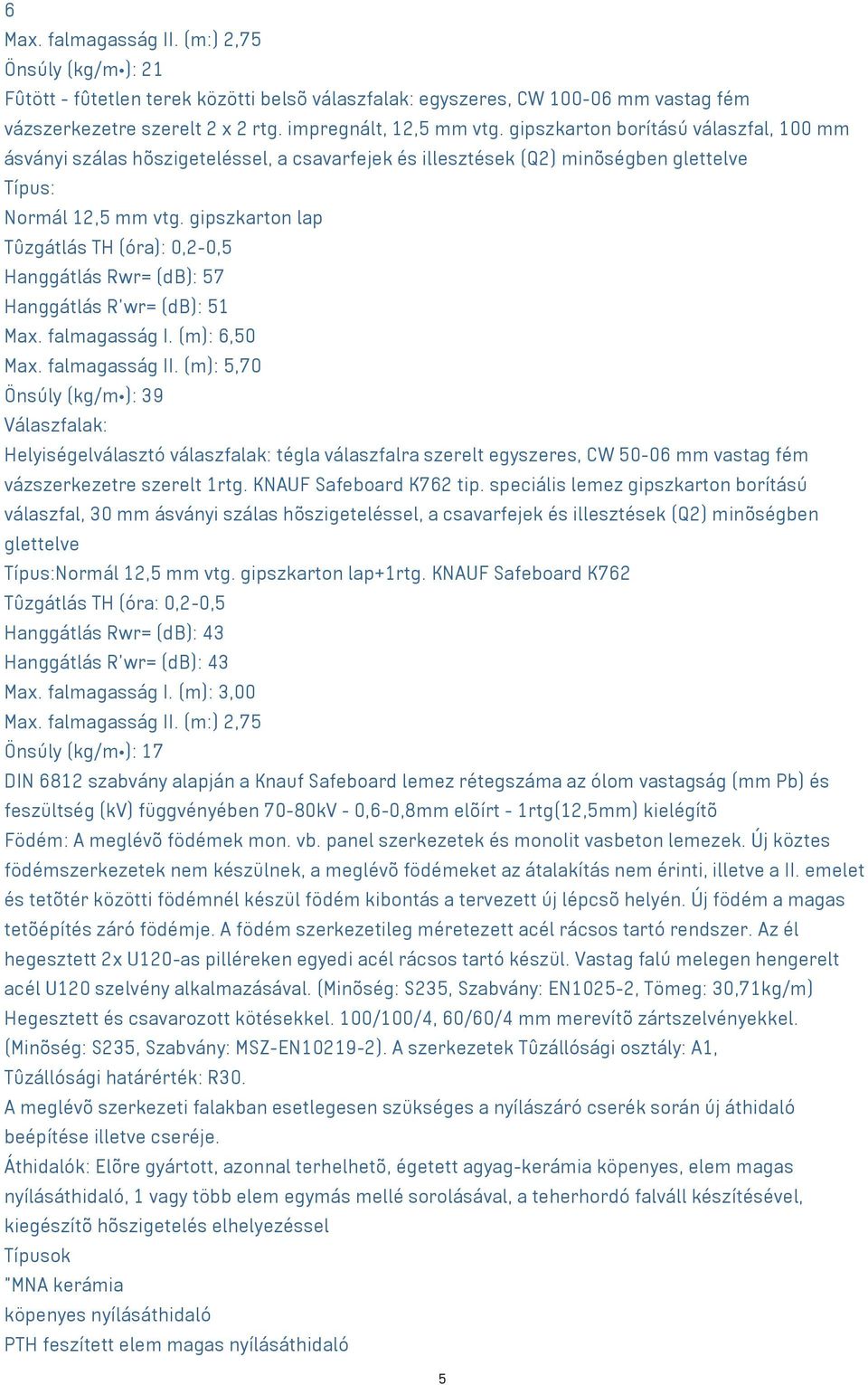 gipszkarton lap Tûzgátlás TH (óra): 0,20,5 Hanggátlás Rwr= (db): 57 Hanggátlás R'wr= (db): 51 Max. falmagasság I. (m): 6,50 Max. falmagasság II.