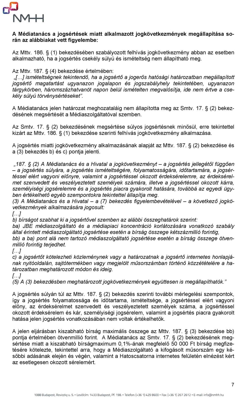 (4) bekezdése értelmében: [ ] ismételtségnek tekintendő, ha a jogsértő a jogerős hatósági határozatban megállapított jogsértő magatartást ugyanazon jogalapon és jogszabályhely tekintetében, ugyanazon