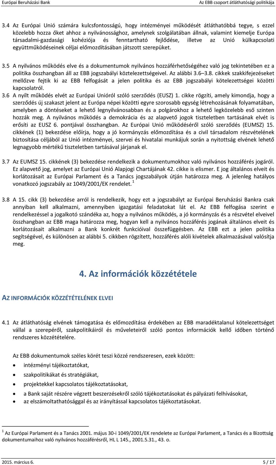 5 A nyilvános működés elve és a dokumentumok nyilvános hozzáférhetőségéhez való jog tekintetében ez a politika összhangban áll az EBB jogszabályi köztelezettségeivel. Az alábbi 3.6 3.8.