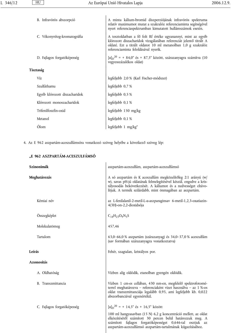 esetén. C. Vékonyréteg-kromatográfia A tesztoldatban a fő folt Rf értéke ugyanannyi, mint az egyéb klórozott diszacharidok vizsgálatában referenciát jelentő titrált A oldaté.