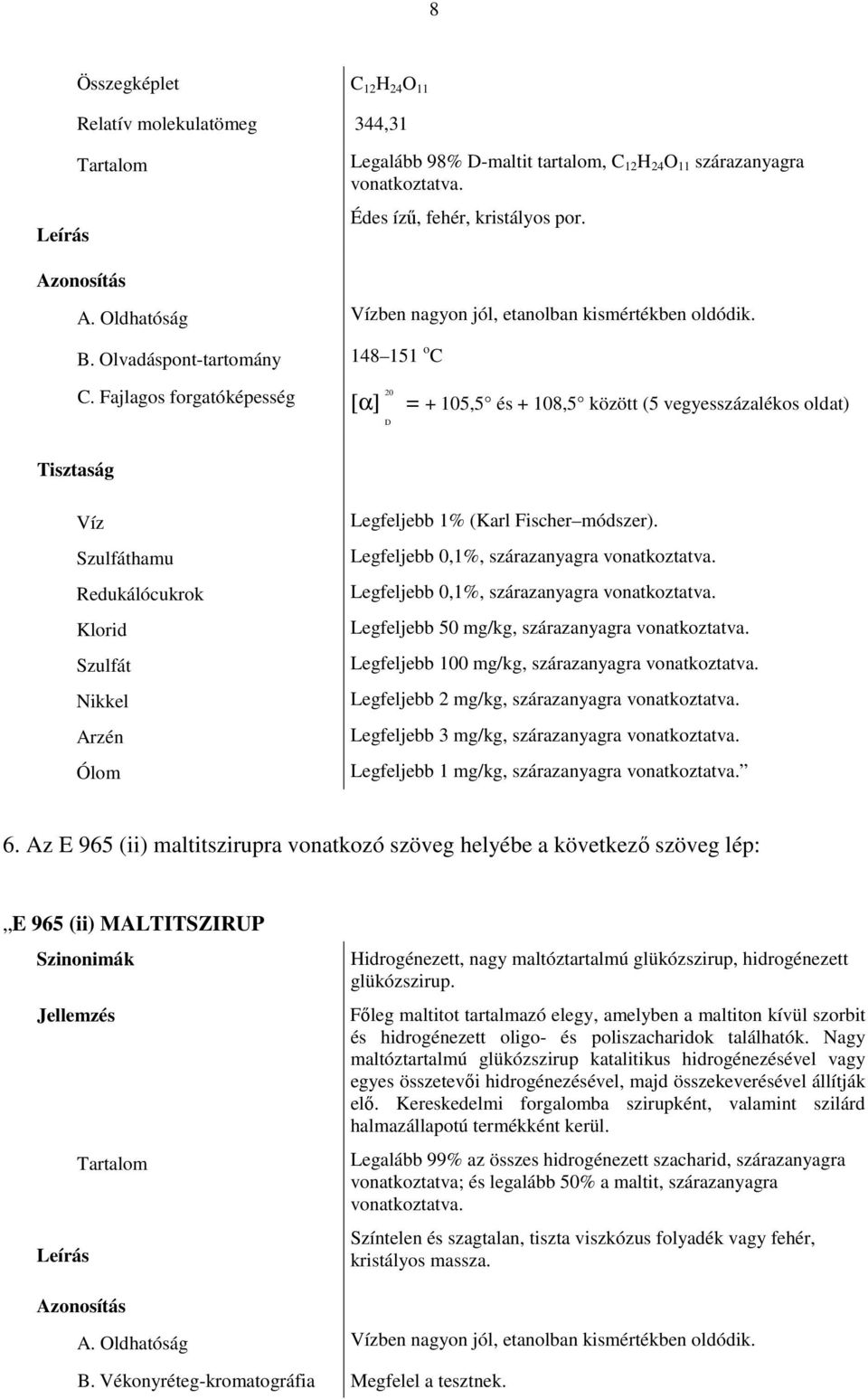 Fajlagos forgatóképesség [α] D = + 105,5 és + 108,5 között (5 vegyesszázalékos oldat) Víz Szulfáthamu Redukálócukrok Klorid Szulfát Nikkel Legfeljebb 1% (Karl Fischer módszer).