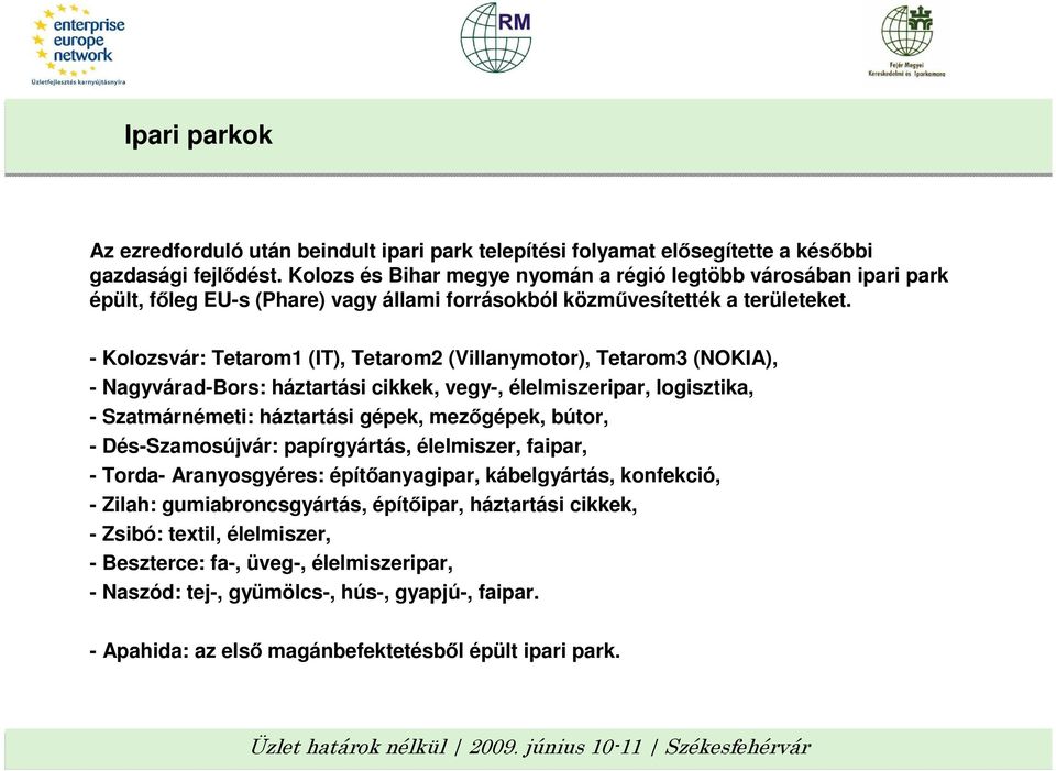 - Kolozsvár: Tetarom1 (IT), Tetarom2 (Villanymotor), Tetarom3 (NOKIA), - Nagyvárad-Bors: háztartási cikkek, vegy-, élelmiszeripar, logisztika, - Szatmárnémeti: háztartási gépek, mezıgépek, bútor, -