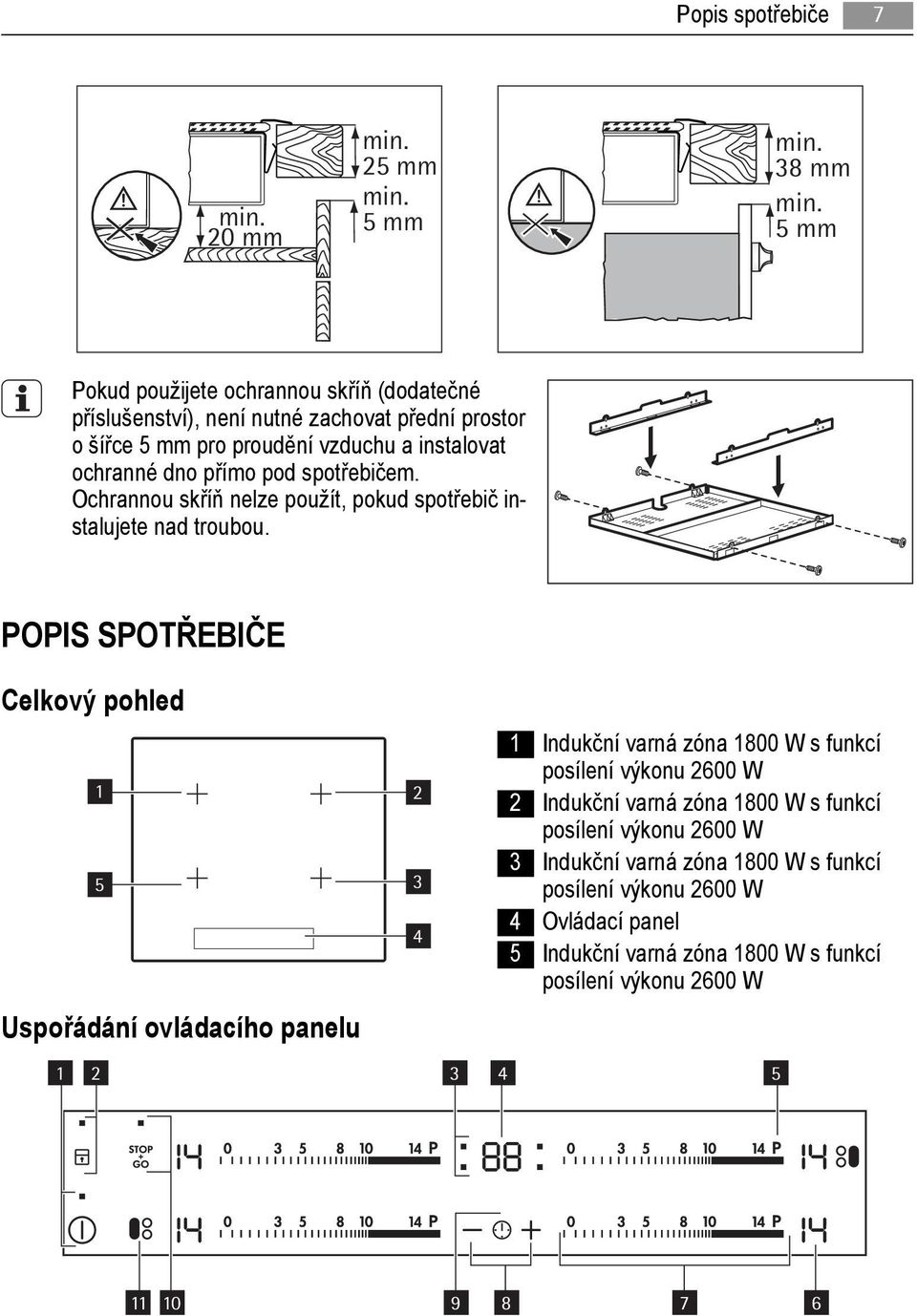 POPIS SPOTŘEBIČE Celkový pohled 1 2 5 Uspořádání ovládacího panelu 1 2 3 4 3 4 1 Indukční varná zóna 1800 W s funkcí posílení výkonu 2600 W 2 Indukční varná zóna