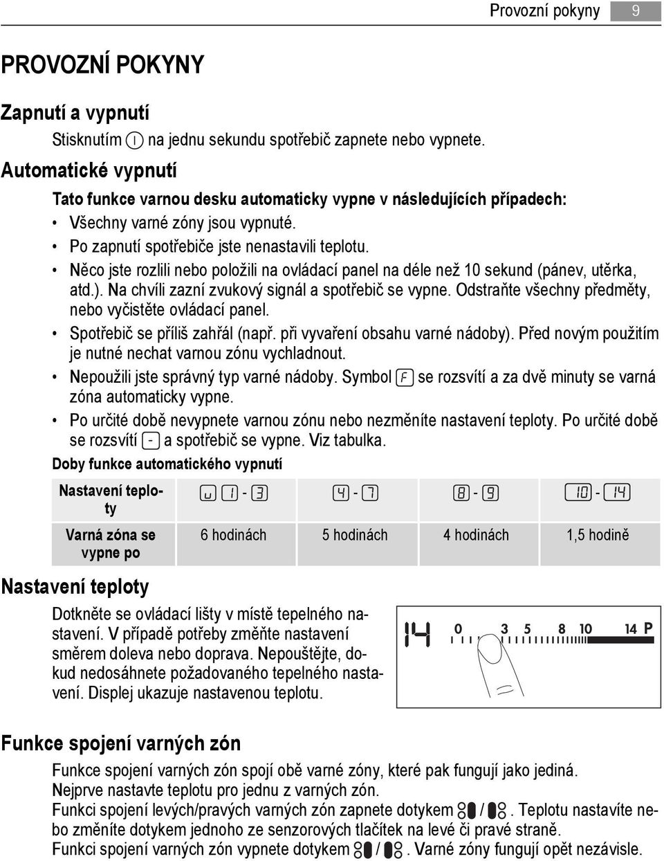 Něco jste rozlili nebo položili na ovládací panel na déle než 10 sekund (pánev, utěrka, atd.). Na chvíli zazní zvukový signál a spotřebič se vypne.