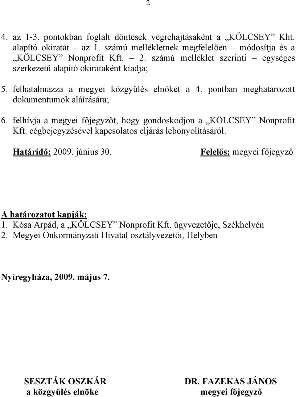 felhívja a megyei főjegyzőt, hogy gondoskodjon a KÖLCSEY Nonprofit Kft. cégbejegyzésével kapcsolatos eljárás lebonyolításáról. Határidő: 2009. június 30.