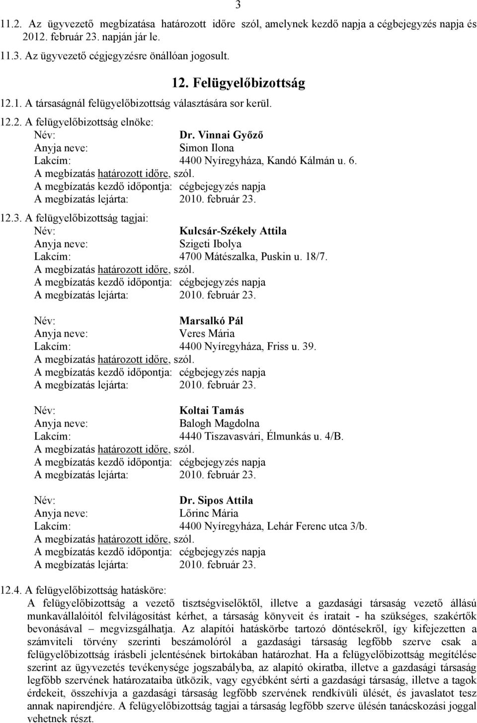 A felügyelőbizottság tagjai: Kulcsár-Székely Attila Szigeti Ibolya Lakcím: 4700 Mátészalka, Puskin u. 18/7. Marsalkó Pál Veres Mária Lakcím: 4400 Nyíregyháza, Friss u. 39.