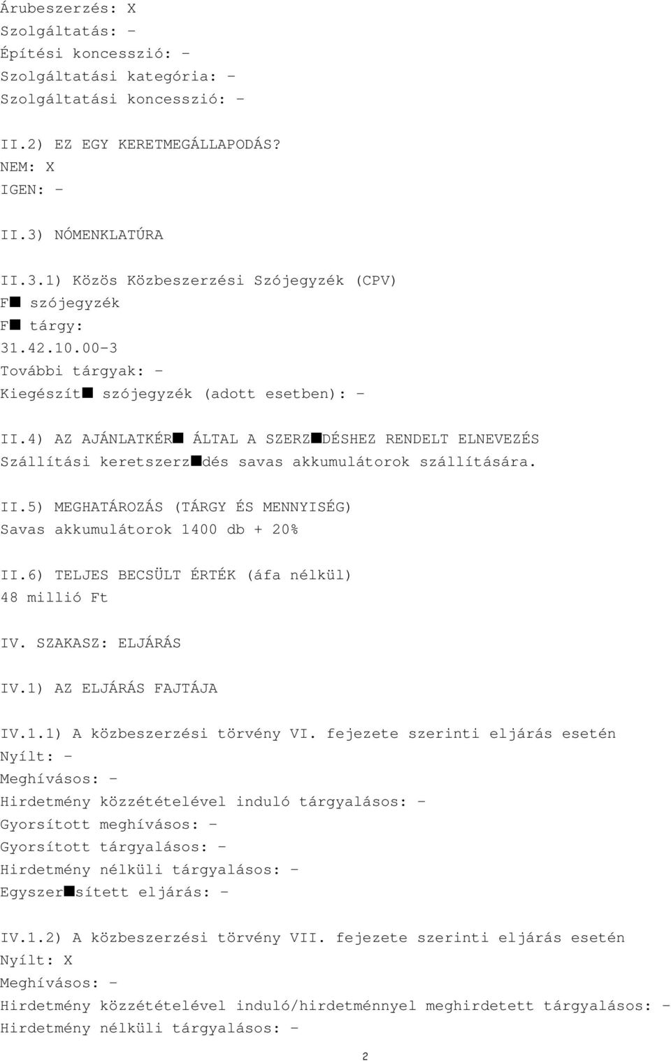 4) AZ AJÁNLATKÉR ÁLTAL A SZERZ DÉSHEZ RENDELT ELNEVEZÉS Szállítási keretszerz dés savas akkumulátorok szállítására. II.5) MEGHATÁROZÁS (TÁRGY ÉS MENNYISÉG) Savas akkumulátorok 1400 db + 20% II.