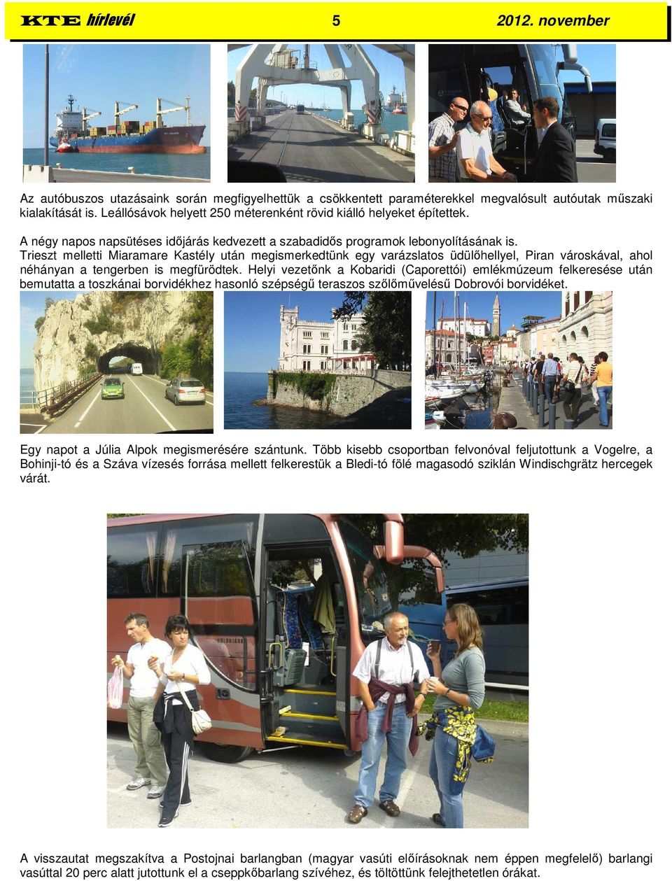 Trieszt melletti Miaramare Kastély után megismerkedtünk egy varázslatos üdülőhellyel, Piran városkával, ahol néhányan a tengerben is megfürödtek.