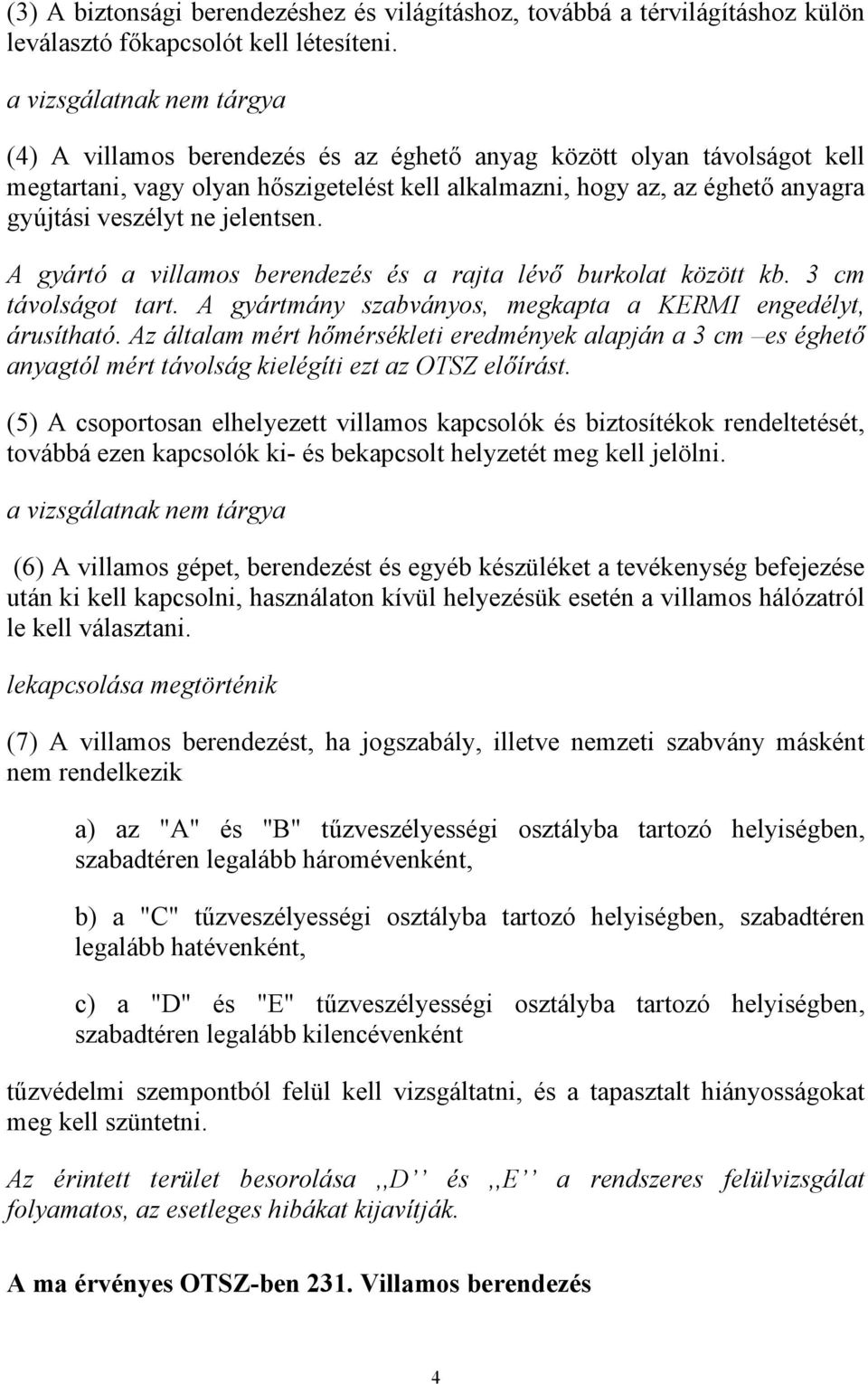 ne jelentsen. A gyártó a villamos berendezés és a rajta lévő burkolat között kb. 3 cm távolságot tart. A gyártmány szabványos, megkapta a KERMI engedélyt, árusítható.