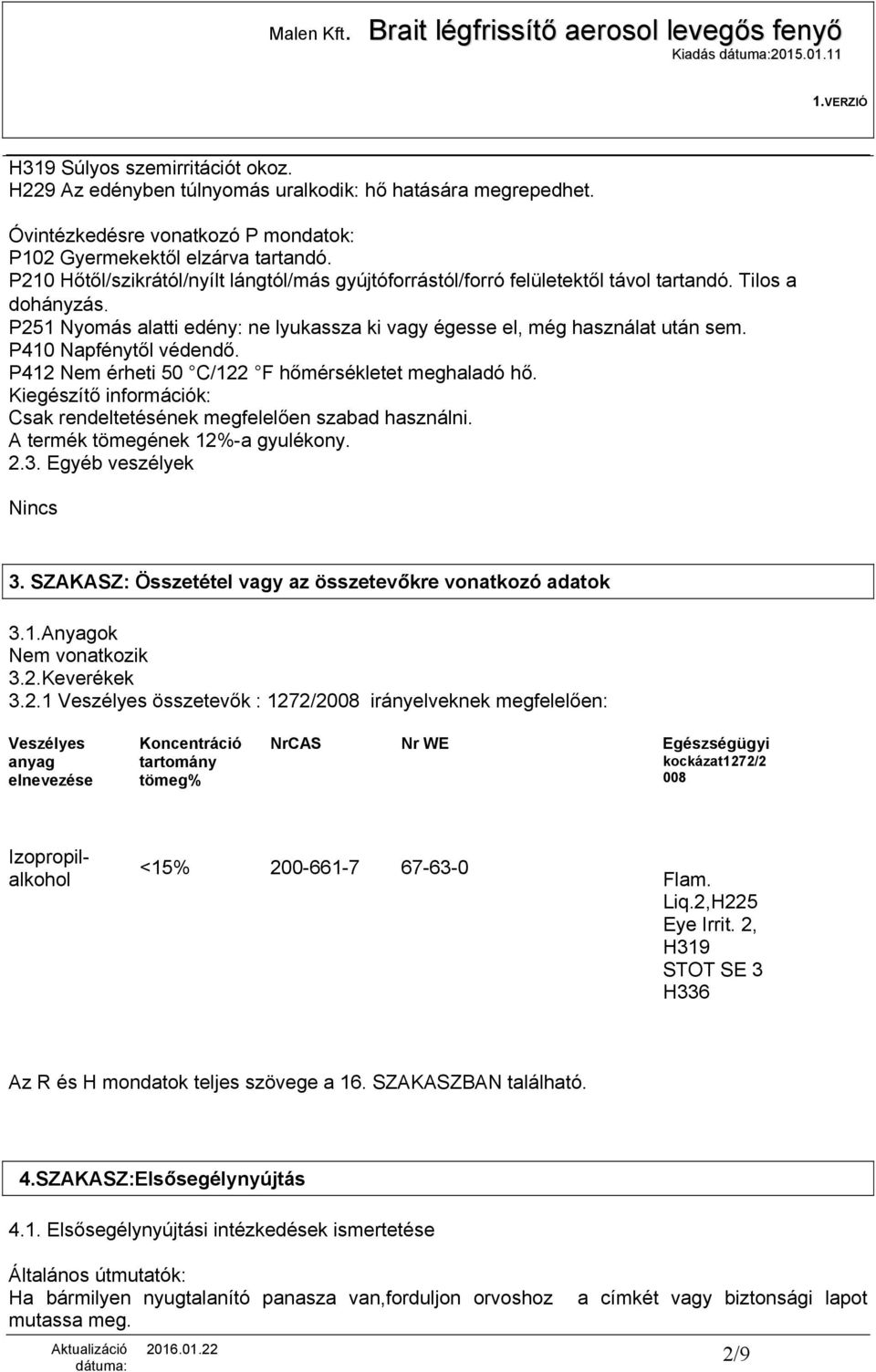 P410 Napfénytől védendő. P412 Nem érheti 50 C/122 F hőmérsékletet meghaladó hő. Kiegészítő információk: Csak rendeltetésének megfelelően szabad használni. A termék tömegének 12%-a gyulékony. 2.3.