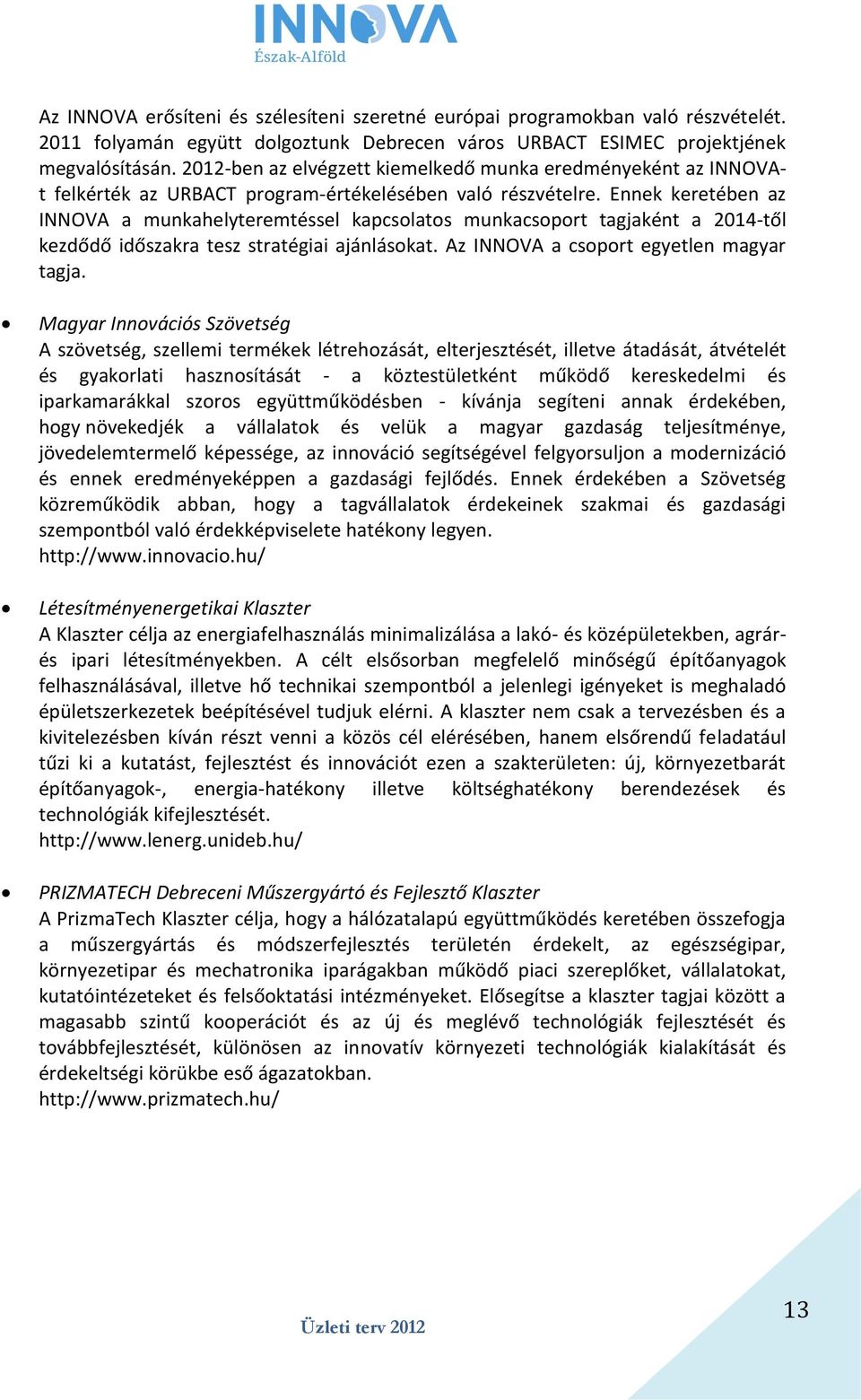 Ennek keretében az INNOVA a munkahelyteremtéssel kapcsolatos munkacsoport tagjaként a 2014-től kezdődő időszakra tesz stratégiai ajánlásokat. Az INNOVA a csoport egyetlen magyar tagja.