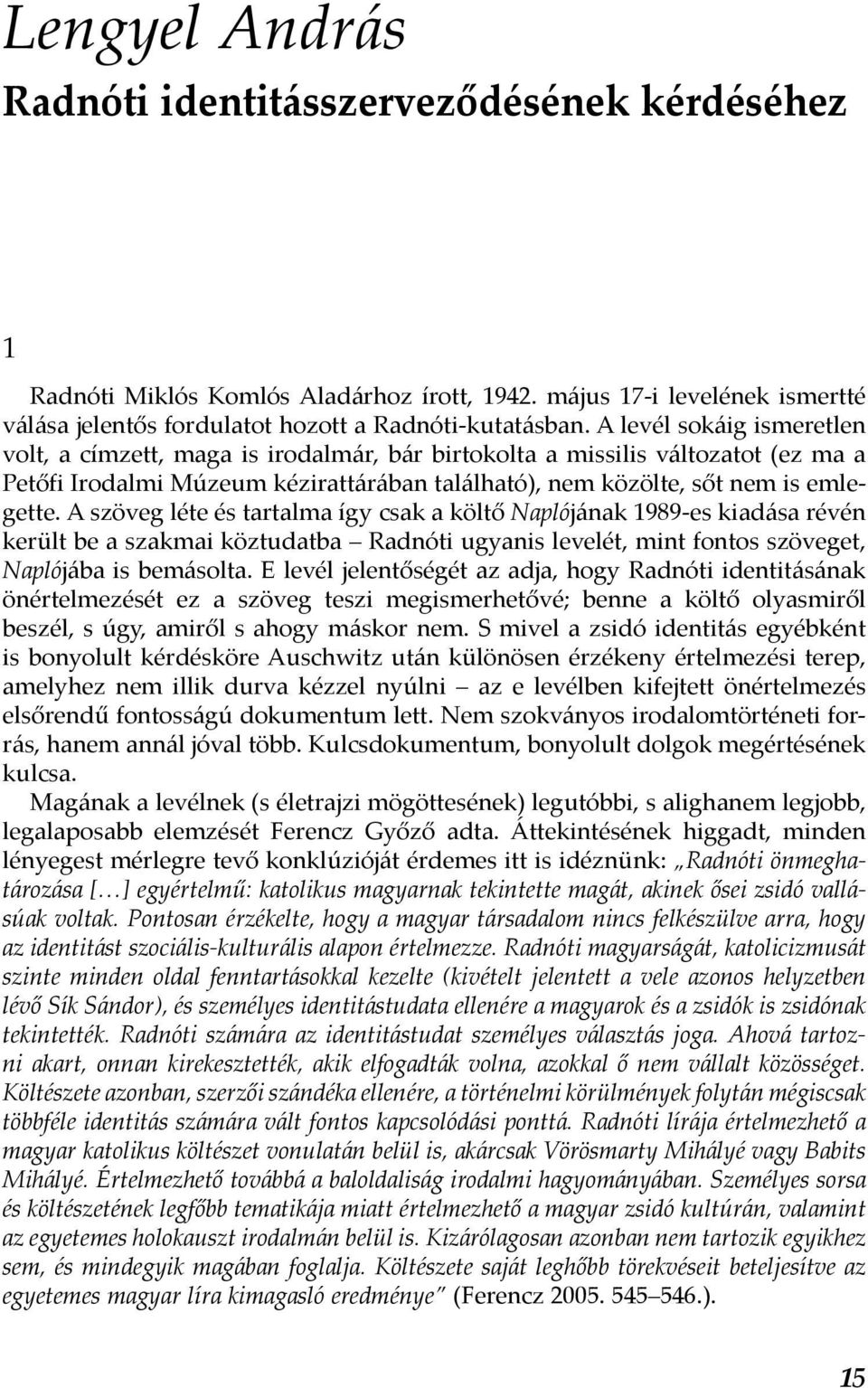 A szöveg léte és tartalma így csak a költő Naplójának 1989-es kiadása révén került be a szakmai köztudatba Radnóti ugyanis levelét, mint fontos szöveget, Naplójába is bemásolta.