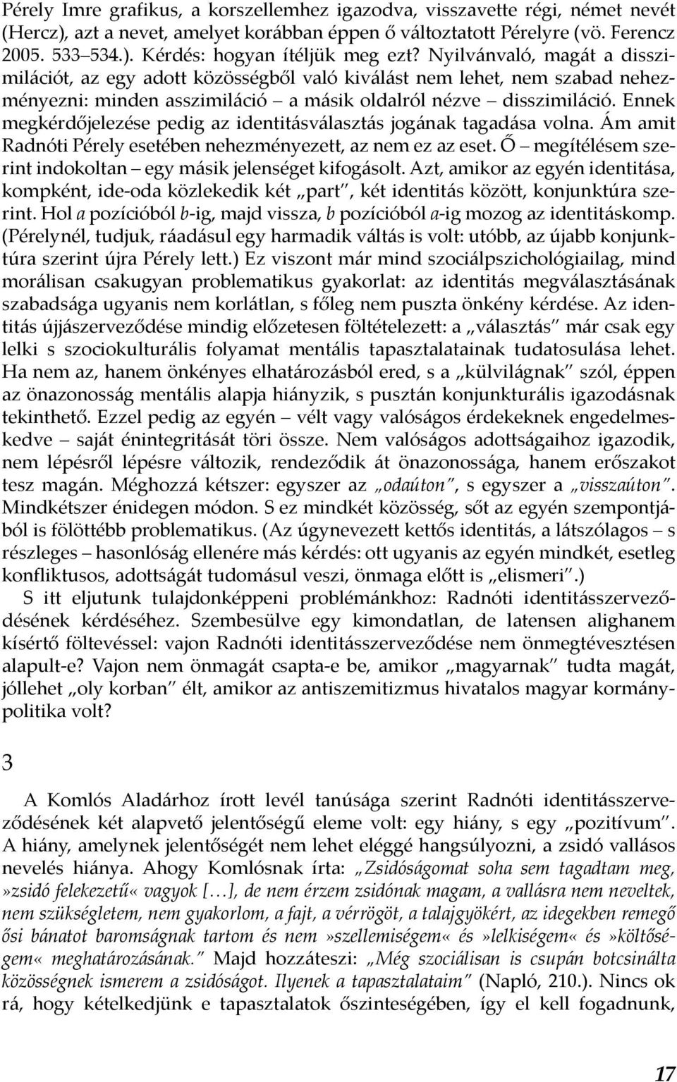 Ennek megkérdőjelezése pedig az identitásválasztás jogának tagadása volna. Ám amit Radnóti Pérely esetében nehezményezett, az nem ez az eset.