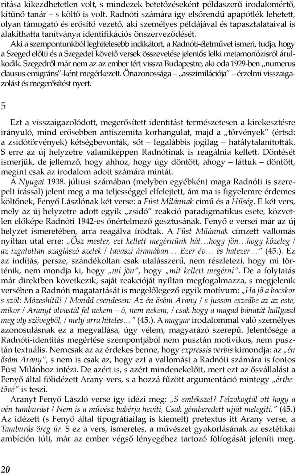 Aki a szempontunkból leghitelesebb indikátort, a Radnóti-életművet ismeri, tudja, hogy a Szeged előtti és a Szegedet követő versek összevetése jelentős lelki metamorfózisról árulkodik.