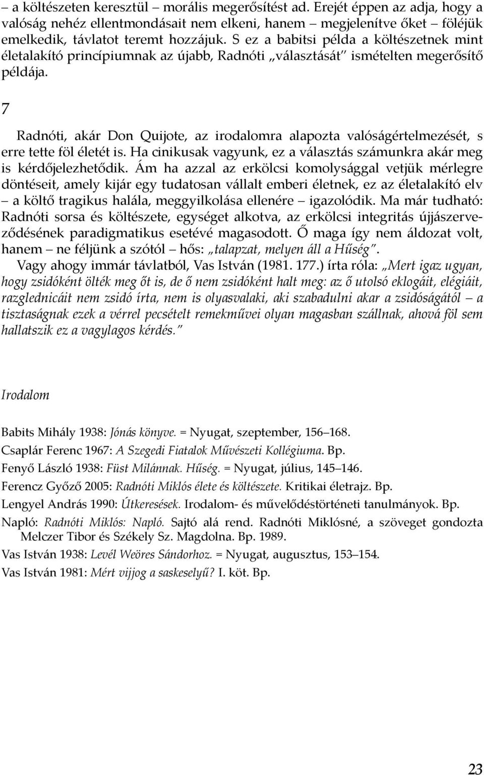 7 Radnóti, akár Don Quijote, az irodalomra alapozta valóságértelmezését, s erre tette föl életét is. Ha cinikusak vagyunk, ez a választás számunkra akár meg is kérdőjelezhetődik.